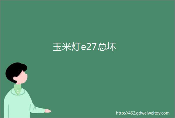 玉米灯e27总坏