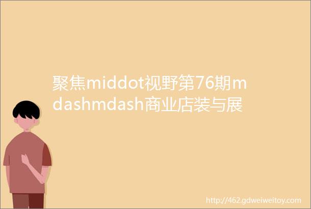 聚焦middot视野第76期mdashmdash商业店装与展陈通用规范第二次编制会在上海邑通召开