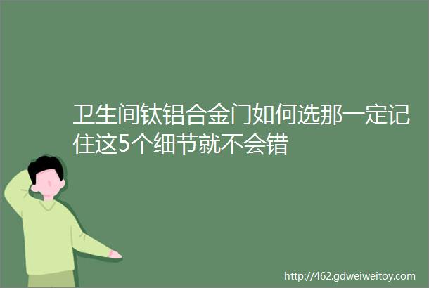 卫生间钛铝合金门如何选那一定记住这5个细节就不会错